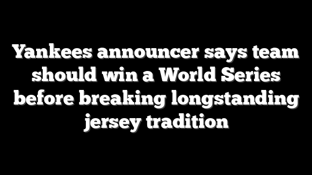 Yankees announcer says team should win a World Series before breaking longstanding jersey tradition