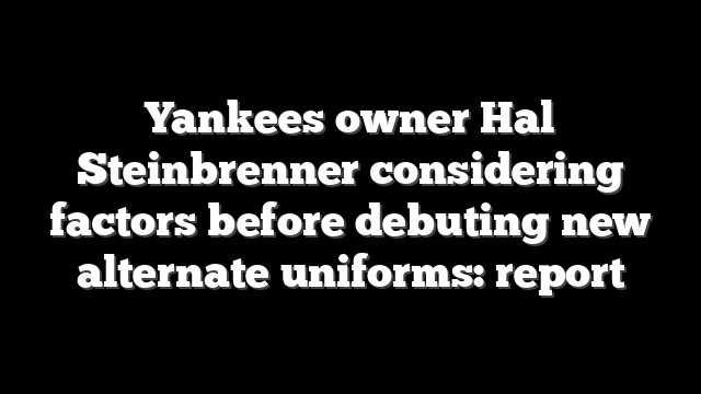 Yankees owner Hal Steinbrenner considering factors before debuting new alternate uniforms: report