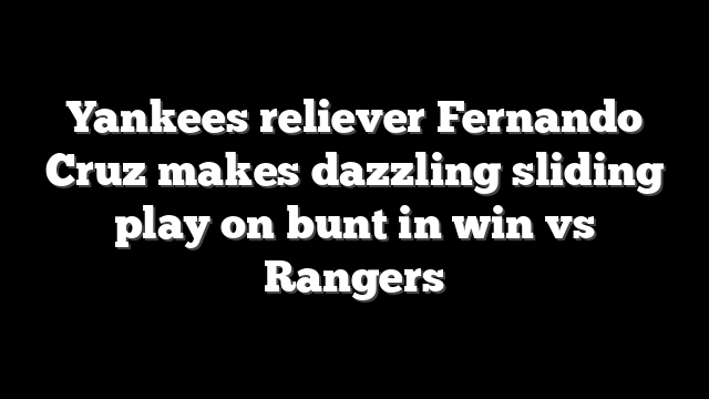 Yankees reliever Fernando Cruz makes dazzling sliding play on bunt in win vs Rangers