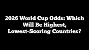 2026 World Cup Odds: Which Will Be Highest, Lowest-Scoring Countries?