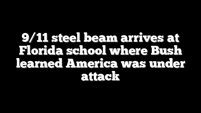 9/11 steel beam arrives at Florida school where Bush learned America was under attack