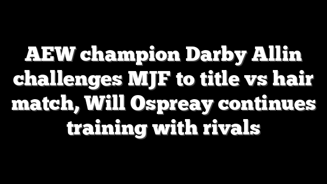 AEW champion Darby Allin challenges MJF to title vs hair match, Will Ospreay continues training with rivals