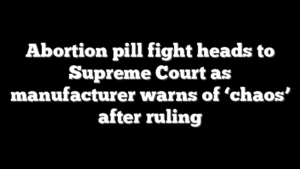 Abortion pill fight heads to Supreme Court as manufacturer warns of ‘chaos’ after ruling