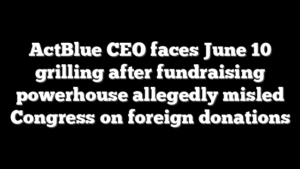 ActBlue CEO faces June 10 grilling after fundraising powerhouse allegedly misled Congress on foreign donations