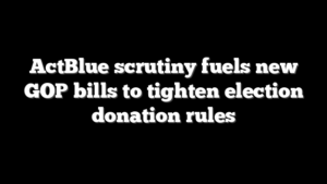 ActBlue scrutiny fuels new GOP bills to tighten election donation rules