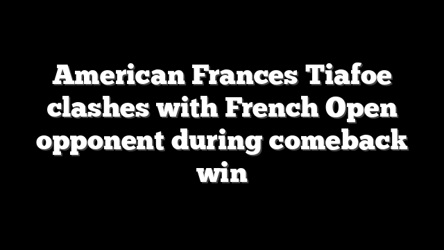 American Frances Tiafoe clashes with French Open opponent during comeback win