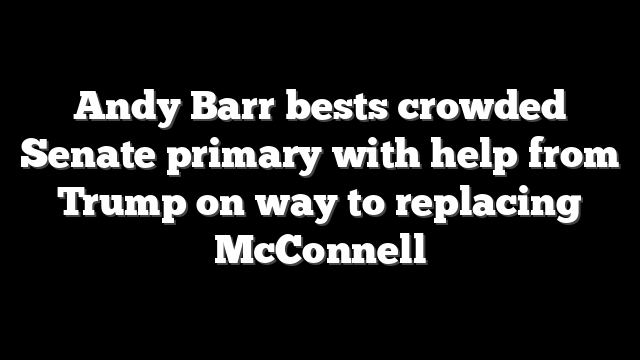 Andy Barr bests crowded Senate primary with help from Trump on way to replacing McConnell