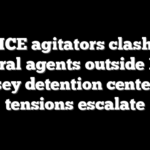 Anti-ICE agitators clash with federal agents outside New Jersey detention center as tensions escalate