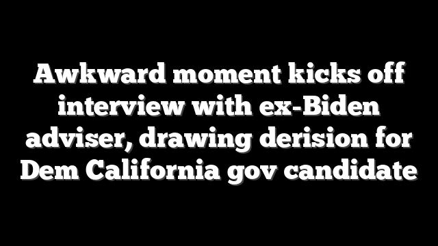 Awkward moment kicks off interview with ex-Biden adviser, drawing derision for Dem California gov candidate