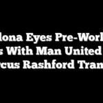 Barcelona Eyes Pre-World Cup Talks With Man United Over Marcus Rashford Transfer