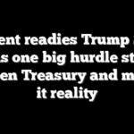 Bessent readies Trump $250 bill as one big hurdle stands between Treasury and making it reality