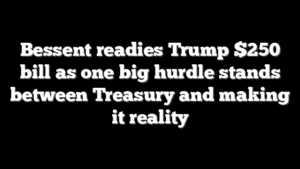 Bessent readies Trump $250 bill as one big hurdle stands between Treasury and making it reality