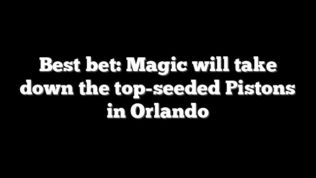 Best bet: Magic will take down the top-seeded Pistons in Orlando