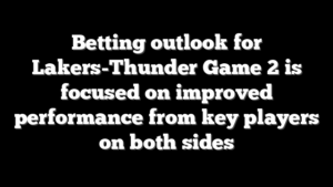 Betting outlook for Lakers-Thunder Game 2 is focused on improved performance from key players on both sides