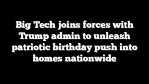 Big Tech joins forces with Trump admin to unleash patriotic birthday push into homes nationwide