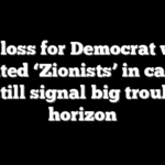 Big loss for Democrat who wanted ‘Zionists’ in camps may still signal big trouble on horizon