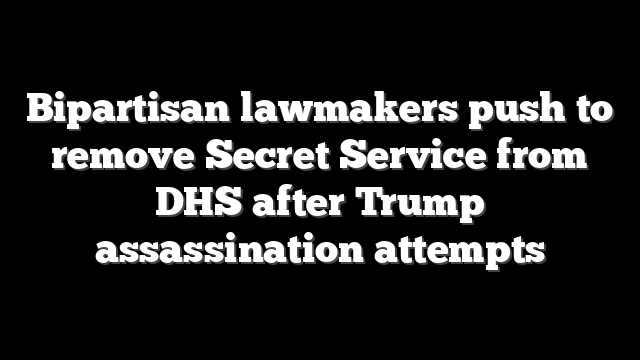Bipartisan lawmakers push to remove Secret Service from DHS after Trump assassination attempts