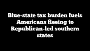 Blue-state tax burden fuels Americans fleeing to Republican-led southern states