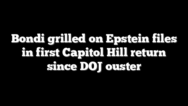 Bondi grilled on Epstein files in first Capitol Hill return since DOJ ouster