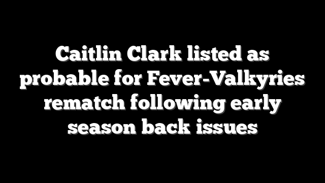 Caitlin Clark listed as probable for Fever-Valkyries rematch following early season back issues