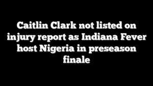 Caitlin Clark not listed on injury report as Indiana Fever host Nigeria in preseason finale
