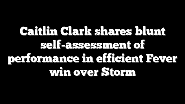 Caitlin Clark shares blunt self-assessment of performance in efficient Fever win over Storm