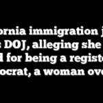 California immigration judge sues DOJ, alleging she was fired for being a registered Democrat, a woman over 40