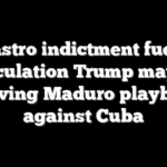 Castro indictment fuels speculation Trump may be reviving Maduro playbook against Cuba