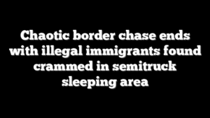 Chaotic border chase ends with illegal immigrants found crammed in semitruck sleeping area