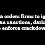 China orders firms to ignore US Iran sanctions, daring US to enforce crackdown