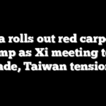 China rolls out red carpet for Trump as Xi meeting tests trade, Taiwan tensions