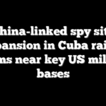 China-linked spy site expansion in Cuba raises alarms near key US military bases