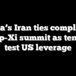 China’s Iran ties complicate Trump-Xi summit as tensions test US leverage