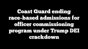 Coast Guard ending race-based admissions for officer commissioning program under Trump DEI crackdown