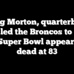 Craig Morton, quarterback who led the Broncos to their first Super Bowl appearance, dead at 83
