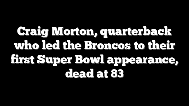 Craig Morton, quarterback who led the Broncos to their first Super Bowl appearance, dead at 83