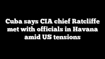 Cuba says CIA chief Ratcliffe met with officials in Havana amid US tensions