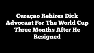 Curaçao Rehires Dick Advocaat For The World Cup Three Months After He Resigned