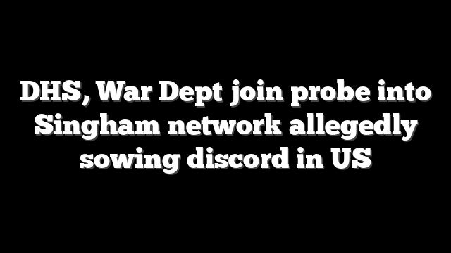 DHS, War Dept join probe into Singham network allegedly sowing discord in US
