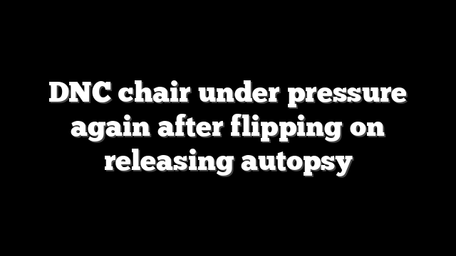 DNC chair under pressure again after flipping on releasing autopsy