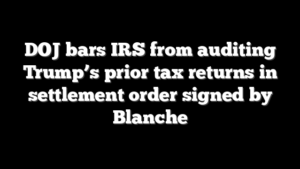 DOJ bars IRS from auditing Trump’s prior tax returns in settlement order signed by Blanche