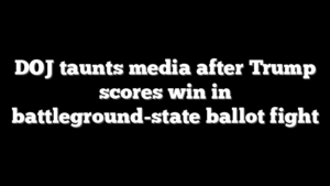 DOJ taunts media after Trump scores win in battleground-state ballot fight