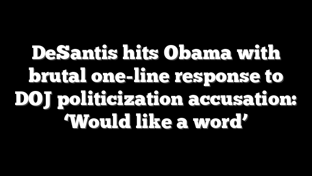 DeSantis hits Obama with brutal one-line response to DOJ politicization accusation: ‘Would like a word’