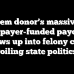 Dem donor’s massive taxpayer-funded payday blows up into felony case roiling state politics