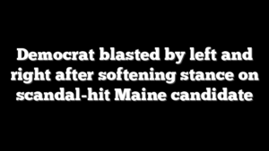 Democrat blasted by left and right after softening stance on scandal-hit Maine candidate