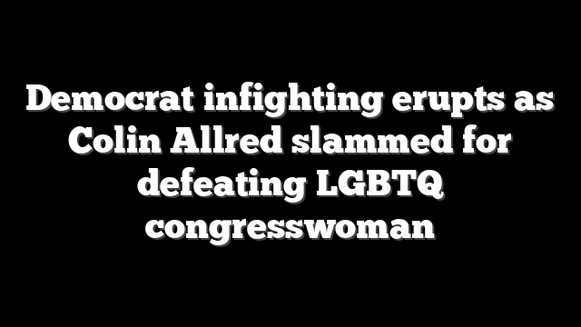 Democrat infighting erupts as Colin Allred slammed for defeating LGBTQ congresswoman