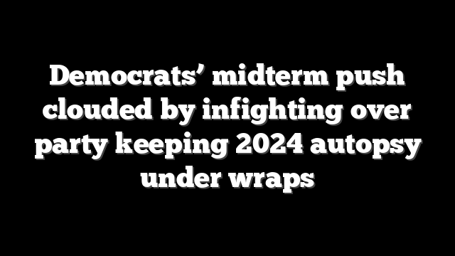 Democrats’ midterm push clouded by infighting over party keeping 2024 autopsy under wraps
