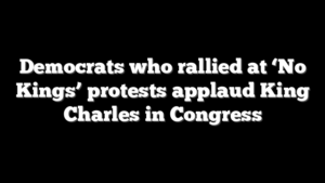 Democrats who rallied at ‘No Kings’ protests applaud King Charles in Congress