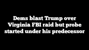 Dems blast Trump over Virginia FBI raid but probe started under his predecessor