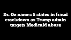 Dr. Oz names 5 states in fraud crackdown as Trump admin targets Medicaid abuse